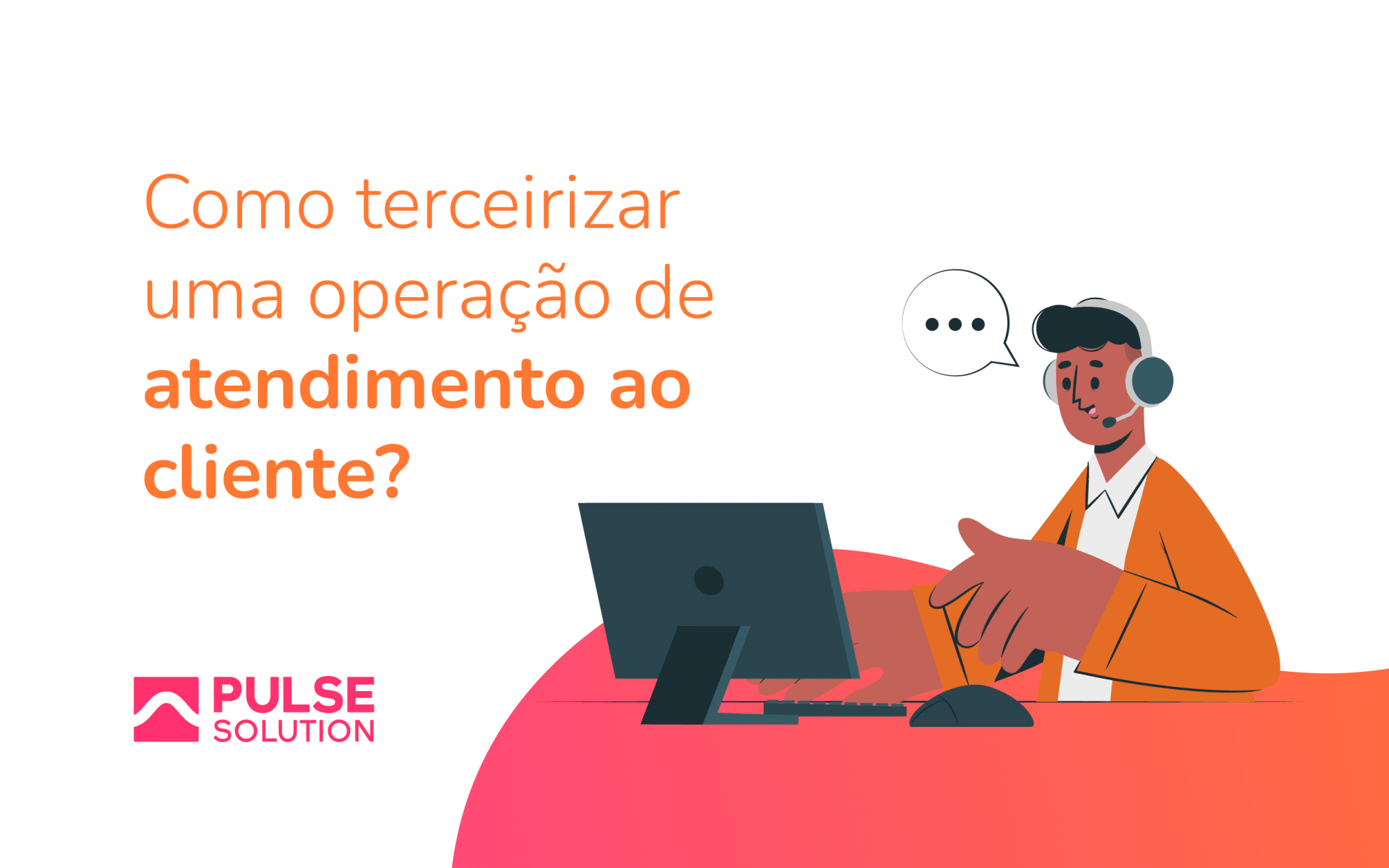 Como terceirizar uma operação de atendimento ao cliente Pulse Solution